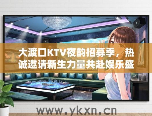 大渡口KTV夜韵招募季，热诚邀请新生力量共赴娱乐盛宴