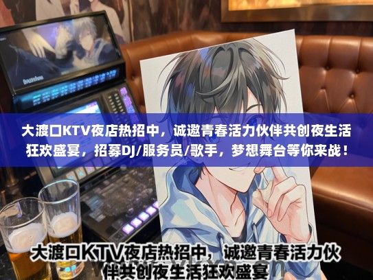 大渡口KTV夜店热招中，诚邀青春活力伙伴共创夜生活狂欢盛宴，招募DJ/服务员/歌手，梦想舞台等你来战！
