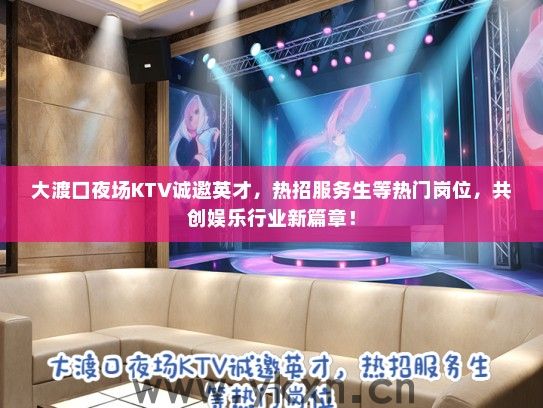 大渡口夜场KTV诚邀英才，热招服务生等热门岗位，共创娱乐行业新篇章！