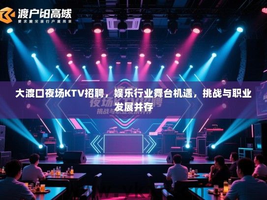 大渡口夜场KTV招聘，娱乐行业舞台机遇，挑战与职业发展并存