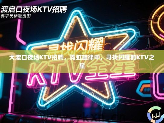 大渡口夜场KTV招聘,霓虹旋律中,寻找闪耀的KTV之星 大渡口夜场KTV招聘,霓虹旋律中,寻找闪耀的KTV之星