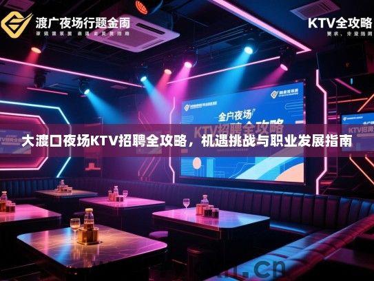 大渡口夜场KTV招聘全攻略，机遇挑战与职业发展指南