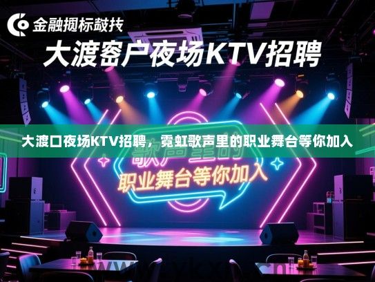 大渡口夜场KTV招聘，霓虹歌声里的职业舞台等你加入